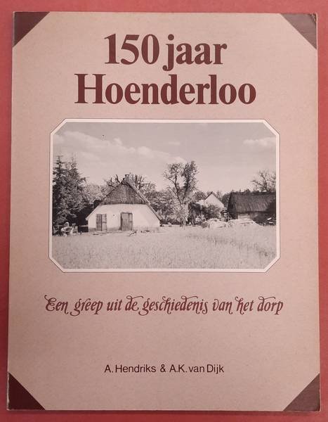 HENDRIKS, A. & DIJK, A.K. VAN. - 150 jaar Hoenderloo. Een greep uit de geschiedenis van het dorp.
