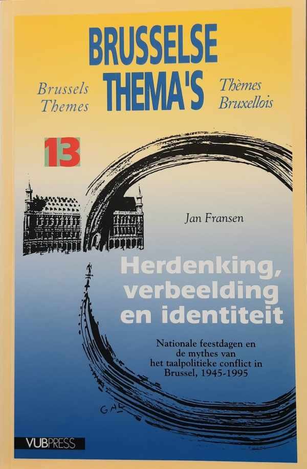 FRANSEN Jan - Herdenking, verbeelding en identiteit - nationale feestdagen en de mythes van het taalpolitieke conflict in Brussel 1945-1995