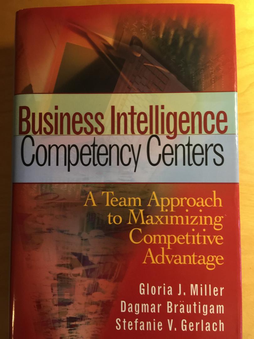 Miller, Gloria J., Brautigam, Dagmar, Gerlach, Stefanie V. - Business Intelligence Competency Centers / A Team Approach to Maximizing Competitive Advantage