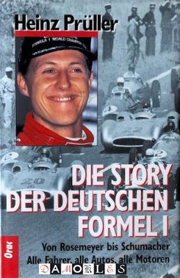 Heinz Pruller - Die Story der Deutschen Formel 1. Von Rosemeyer bis Schumacher. Alle Fahrer, alle Autos, alle Motoren