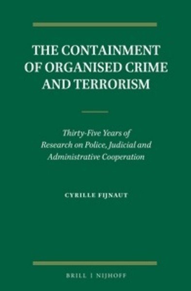 Fijnaut, Cyrille - The containment of organised crime and terrorism; Thirty-five years of research on Police, Judicial and Adminstrative cooperation