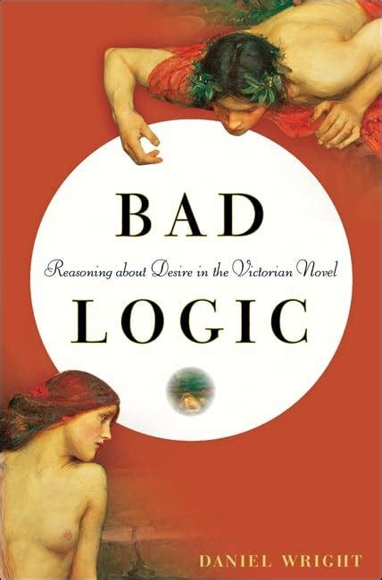 Wright, Daniel. - Bad Logic : Reasoning about Desire in the Victorian Novel.