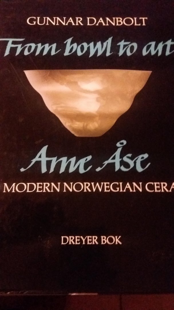 Danbolt, Gunnar - From bowl to art Arne Ase and modern Norwegian ceramics