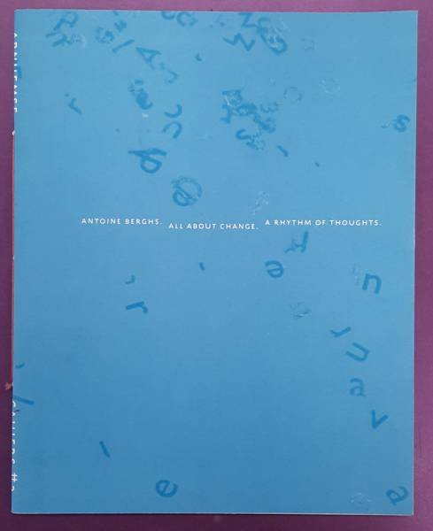 BERGHS, ANTOINE. - WESTEN, MIRJAM., KEMPER, MARGRIET., VISCH, HENK. & ROSMALEN, AD VAN. - Antoine Berghs. All about change. A rhythm of Thoughts. Arnhemse Cahiers 3.