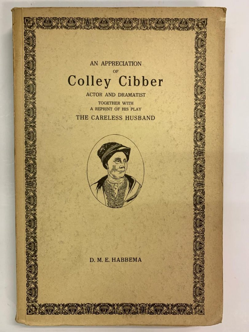 D.M.E. Habbema - An appreciation of Colley Cibber. Actor and dramatist ; Together with a reprint of his play The Careless Husband