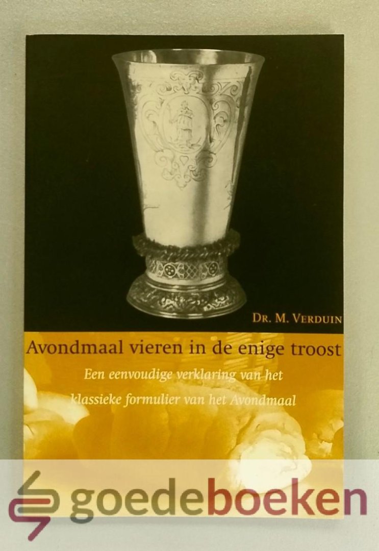 Verduin, Dr. M. - Avondmaal vieren in de enige troost --- Een eenvoudige verklaring van het klassieke formulier van het Heilig Avondmaal