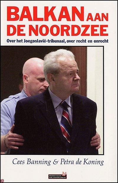 Banning, Cees & Petra de Koning. - Balkan aan de Noordzee : over het Joegoslavië-tribunaal, over recht en onrecht.