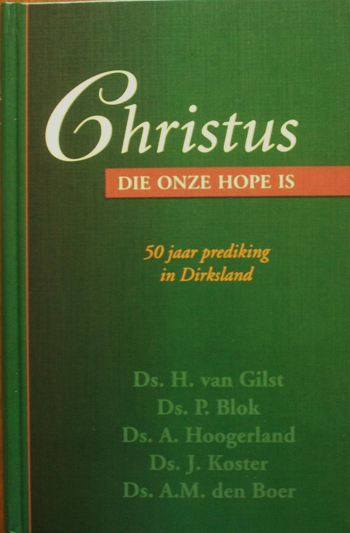 Gilst, ds. H. van; Blok, ds. P.; Hoogerland, ds. A.; Koster, ds. J.; Boer, ds. A.M. den - Christus, Die onze Hope is - 50 jaar prediking in Dirksland