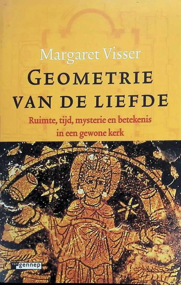 Margaret Visser - Geometrie van de liefde   Ruimte, tijd, mysterie en betekenis in een gewone kerk