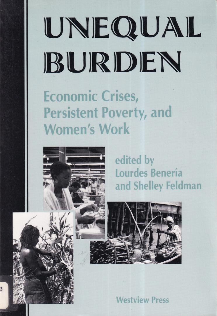 Benería, Lourdes & Feldman, Shelley (eds.) - Unequal burden: economic crises, persistent poverty, and women's work