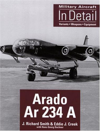 Smith, J. Richard & Eddie J. Creek - Arado Ar 234 A - Military Aircraft in detail - Variants Weapons Equipment