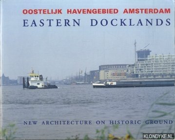 Koster, Egbert - Oostelijk Havengebied Amsterdam / Eastern Docklands. New architecture on historic ground