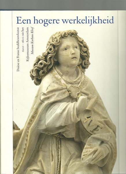 Scholten, F.  Werd, G. de - Een hogere werkelijkheid / Duitse en Franse beeldhouwkunst 1200-1600 uit het Rijksmusem Amsterdam