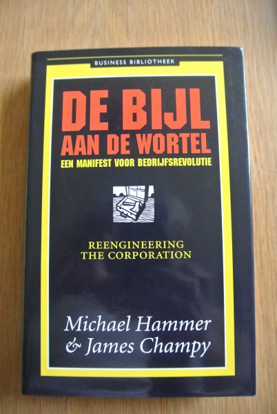 Hammer, Michael & Champy, James - DE BIJL AAN DE WORTEL. Een manifest voor bedrijfsrevolutie.