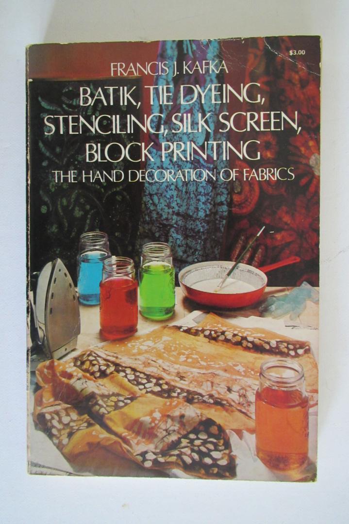 Francis J. Kafka - Batik, Tie Dyeing, Stenciling, Silk Screen, Block Printing. The hand decoration of fabrics
