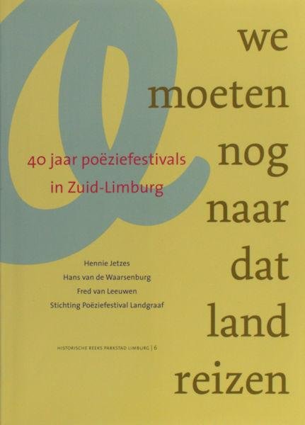 Jetzes, Hennie, Hans van de Waarsenburg & Fred van Leeuwen. - We moeten nog naar dat land reizen. 40 jaar poëziefestival in Zuid-Limburg