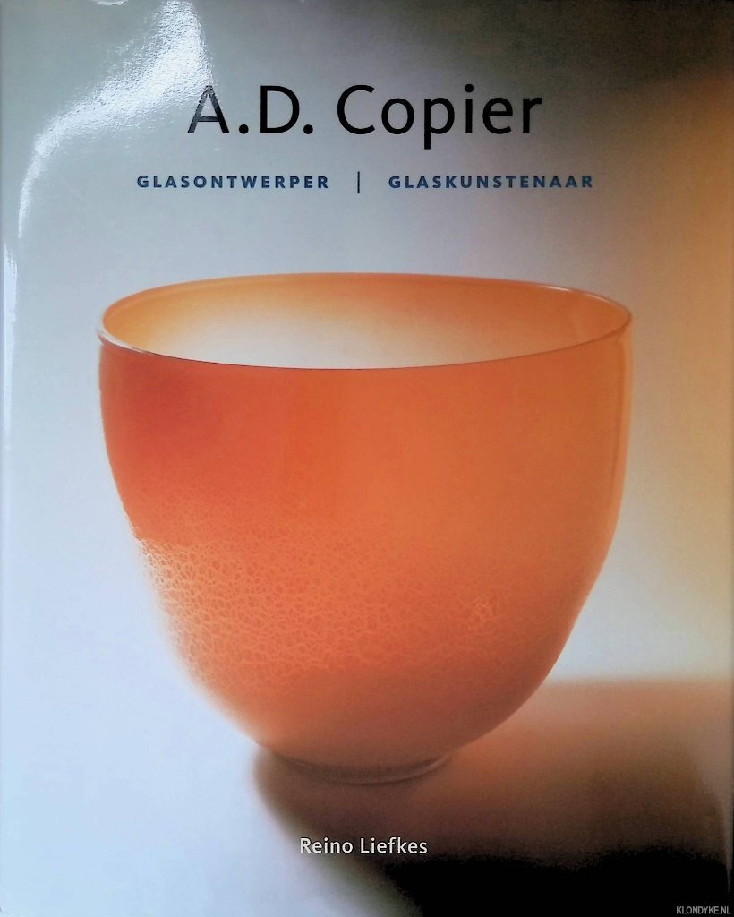 Liefkes, Reino - A.D. Copier: glasontwerper, glaskunstenaar