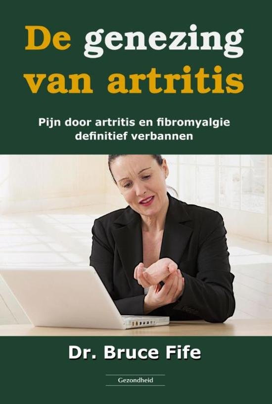 Fife, Bruce - De genezing van artritis / pijn door artritis en fibromyalgie definitief verbannen