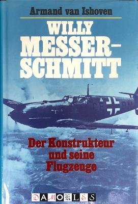 Armand van Ishoven - Willy Messerschmitt. Der Konstrukteur und seine Flugzeuge