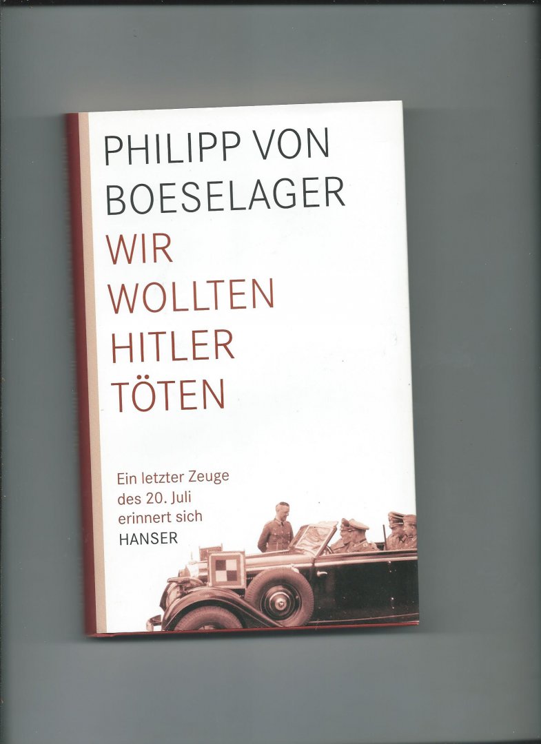 Boeselager, Philipp von - Wir wollten Hitler töten. Ein letzter Zeuge des 20. Juli erinnert sich.
