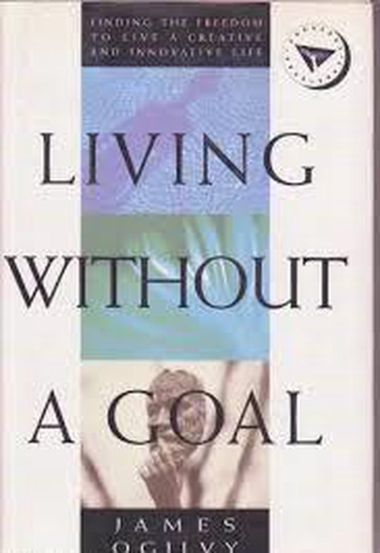 Living without a Goal Finding the Freedom to Live a Creative Innovative and Fulfilled Life