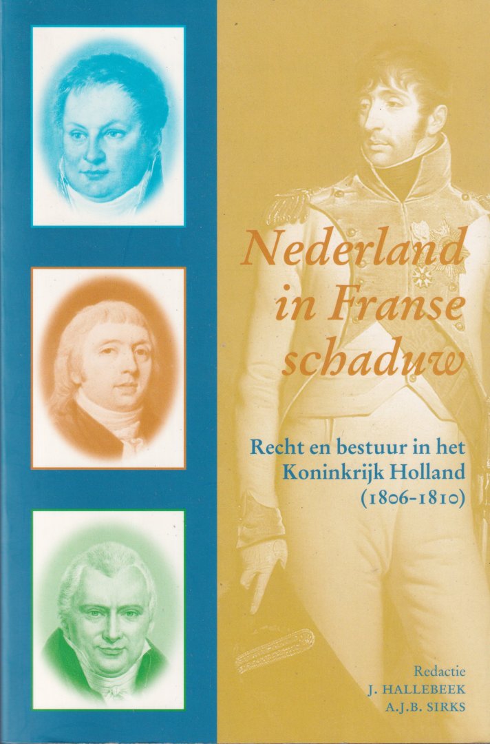 Hallebeek, J. & A.J.B. Sirks (red.) - Nederland in Franse schaduw. Recht en bestuur in het Koninkrijk Holland (1806-1810)