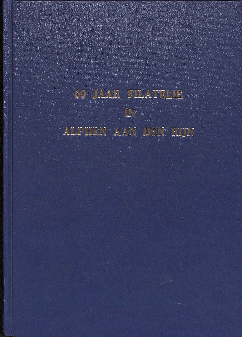 Verschuur, H. - 60 jaar filatelie in Alphen aan den Rijn. 60 jaar Afdeling Alphen aan den Rijn van de Nederlandsche Vereeniging van Postzegelverzamelaars