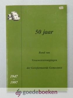 Kaslander-Goedegebuur (voorwoord), C.A. - 50 jaar Bond van Vrouwenvereningingen der Gereformeerde Gemeenten --- 1947 - 1997