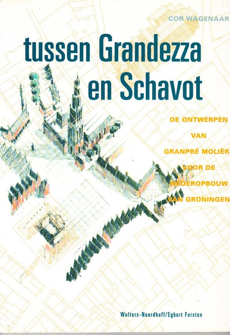 C. Wagenaar - Tussen Grandezza en Schavot. De ontwerpen van Granpré Molière voor de wederopbouw van Groningen