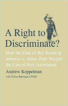 Koppelman, Andrew - A Right to Discriminate?: How the Case of Boy Scouts of America v. James Dale Warped the Law of Free Association.