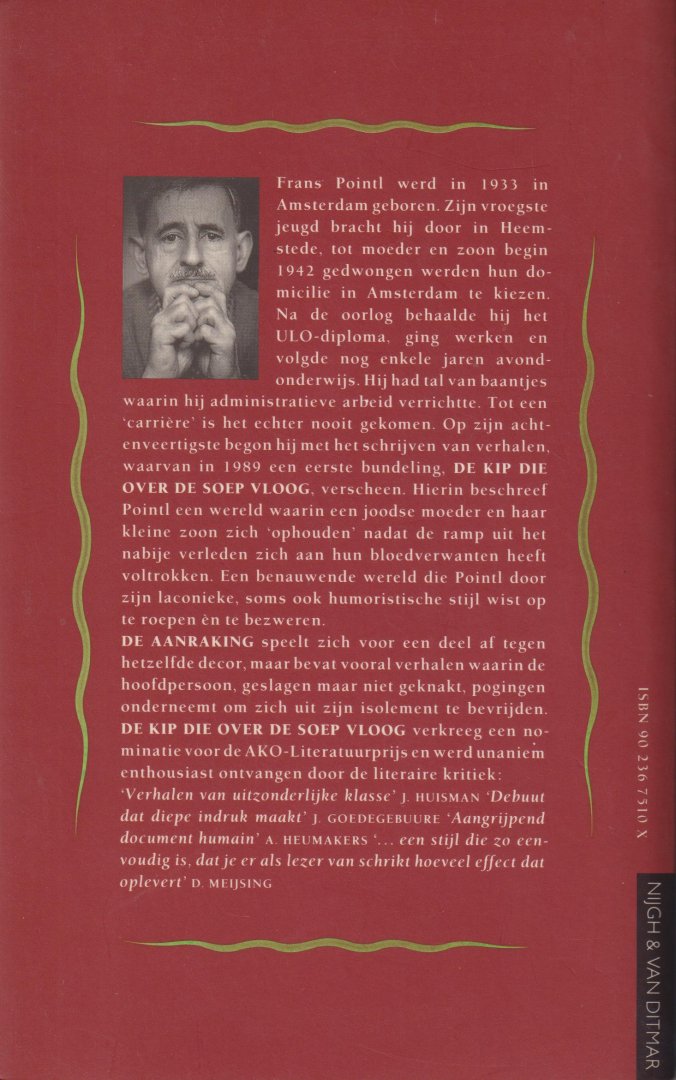 Pointl (Amsterdam, 1 augustus 1933 - Amsterdam, 1 oktober 2015), Frans - De aanraking - Frans Pointl beschrijft (zijn) pogingen om zich na WO2 uit zijn isolement te bevrijden. Het is geschreven in zijn kenmerkende humoristische en laconieke stijl.
