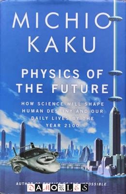 Michio Kaku - Physics of the future. How science will shape human destiny and our daily lives by the year 2100