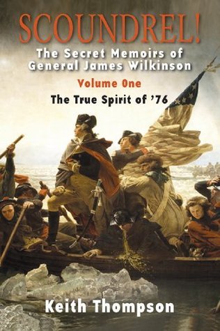 Keith Thompson - Scoundrel!: the secret memoirs of General James Wilkinson - Volume One - The true Spirit of '76