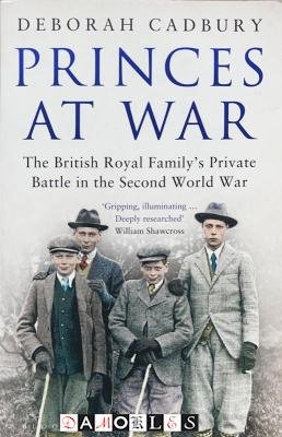Deborah Cadbury - Princes at war. The British Royal Family's Private Battle in the Second World War