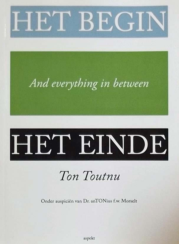 Toutnu, Ton. - Het begin, het einde and everything / onder auspiciën van dr. Antonius f.w. Morselt
