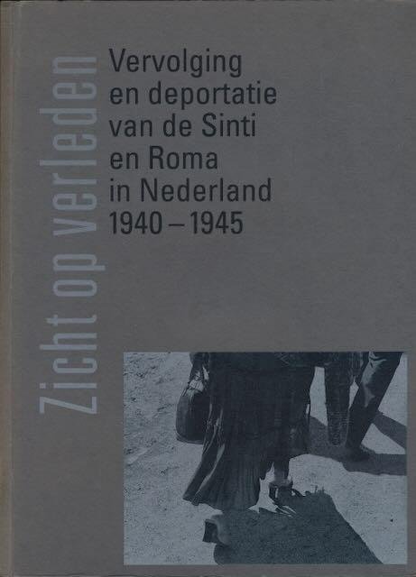 Van Lakerveld, Carry & Raoul Nijst. - Zicht op Verleden: Vervolging en deportatie van de Sinti en Roma in Nederland 1940-1945.