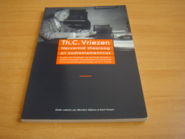 Dijkstra, Meindert &  Vriezen, Karel - TH.C. Vriezen - hervormd theoloog en oudtestamenticus - studies over theologie van het Oude Testament, bijbelse theologie en godsdienst van Oud-israel bij de honderdste geboortedag van Th.C. Vriezen