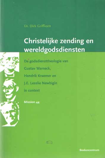 Griffioen, Dirk - Christelijke zending en wereldgodsdiensten. De godsdiensttheologie van Gustav Warneck, Hendrik Kraemer en J.E. Lesslie Newbigin in context