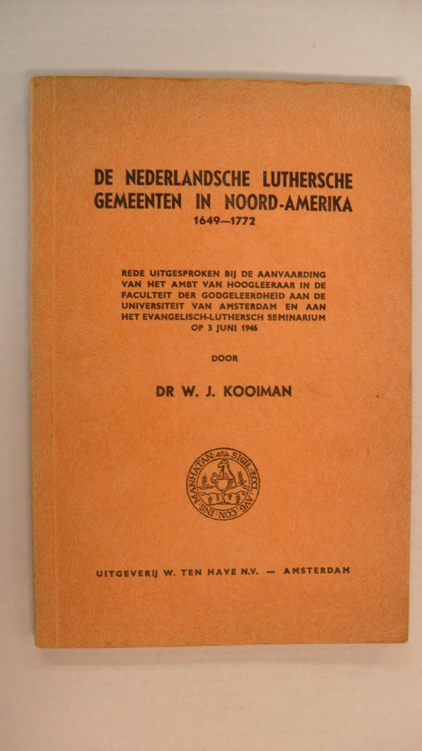 Kooiman Dr. W.J. - De Nederlandsche Luthersche Gemeenten in Noord-Amerika 1649-1772 ~ Rede uitgesproken bij de aanvaarding van het ambt van hoogleeraar in de faculteit der godgeleerdheid aan de Universiteit van Amsterdam en aan het evangelisch-luthersch seminarium..