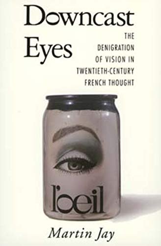 Jay, Martin - Downcast Eyes: The Denigration of Vision in Twentieth-Century French Thought