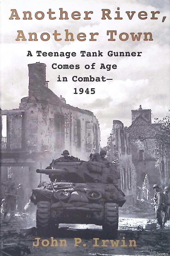 Irwin, John P. - Another River, Another Town: A Teenage Tank Gunner Comes of Age in Combat, 1945