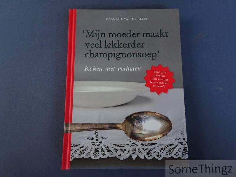 Van de Reepe, Cornélie. - Mijn moeder maakt veel lekkerder champignonsoep. Koken met verhalen: bijna 300 recepten, ruim 200 tips & 50 verhalen en foto's.