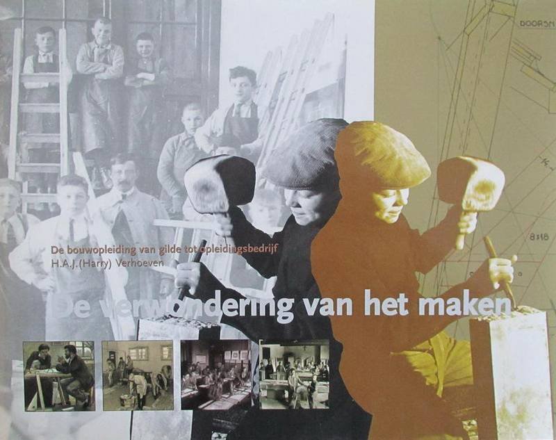 VERHOEVEN, H.A.J. [HARRY]. - De verwondering van het maken. De bouwopleiding van gilde tot opleidingsbedijf.