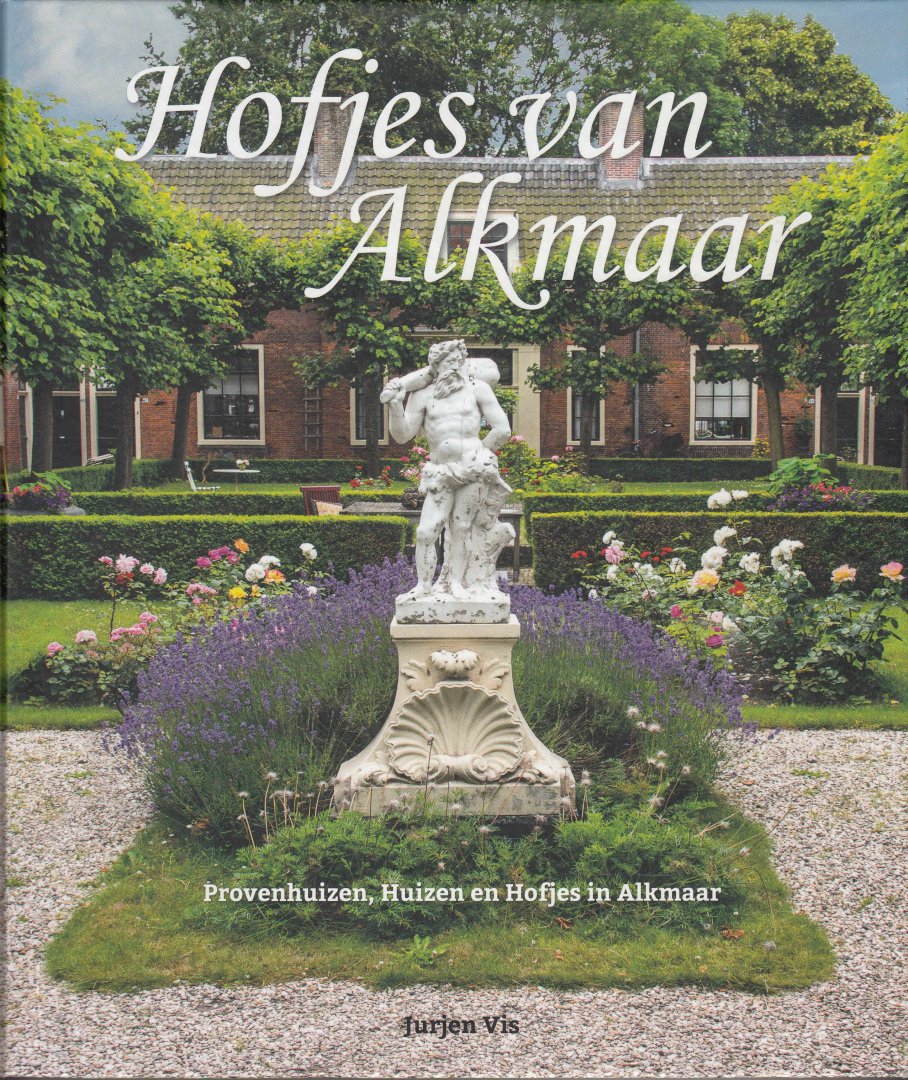Vis, Jurjen - Hofjes van Almaar. Provinciehuizen, Huizen en Hofjes in Alkmaar.