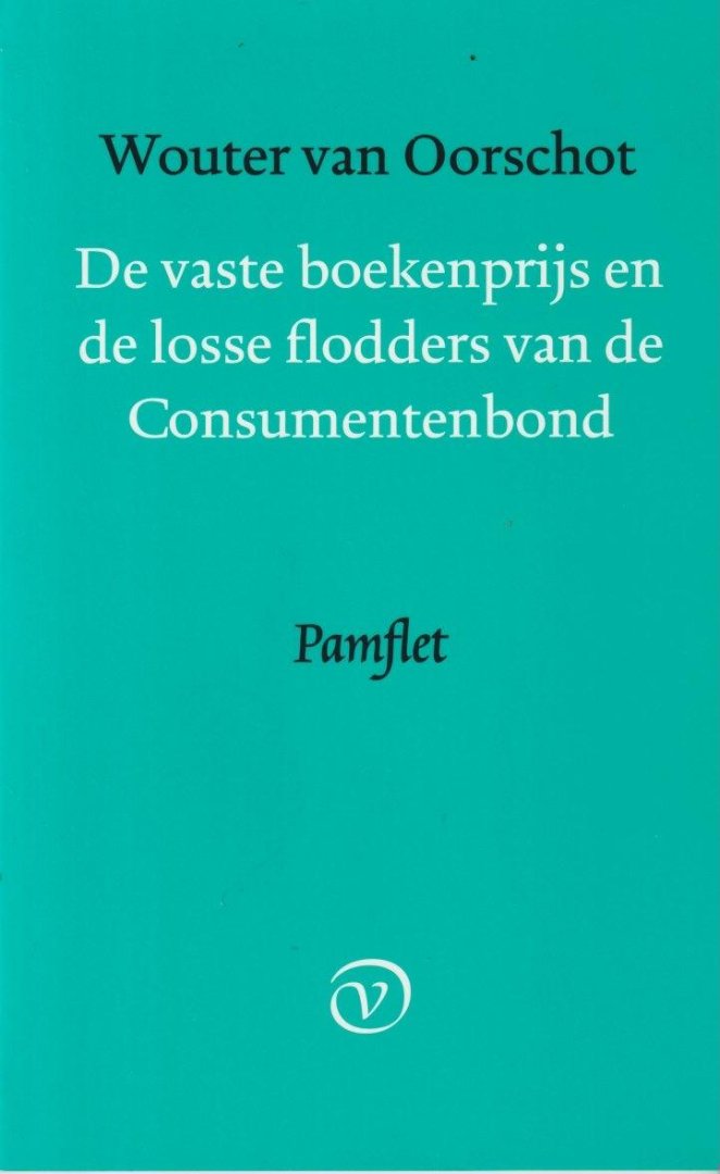 Oorschot, Wouter Jannes van - De vaste boekenprijs en de losse flodders van de Consumentenbond: Pamflet