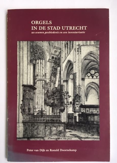 Orgels in de stad Utrecht; zes eeuwen geschiedenis en een inventarisatie