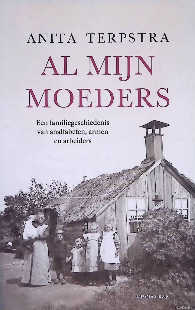 Terpstra, Anita - Al mijn moeders: Een familiegeschiedenis van analfabeten, armen en arbeiders