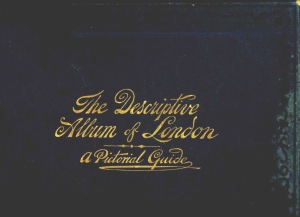  - The Descriptive Album of London: A Pictorial Guide Book. 108 Views of London with Explanatory Notes, An Introduction and a List of Plates