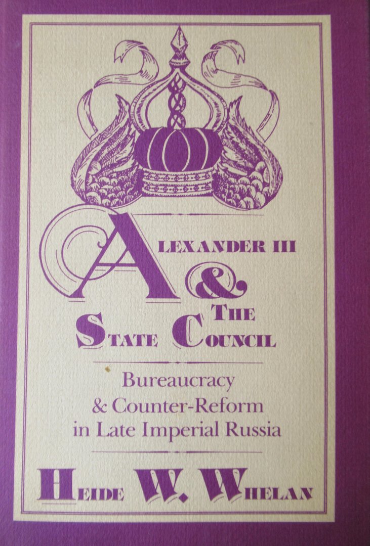 Whelan, Heide W. - Alexander III & the state council. Bureaucracy  counter-reform in late imperial Russia