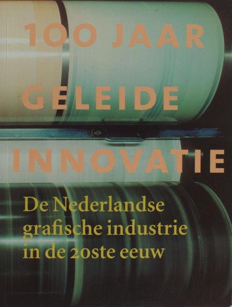 Nijhof, E. - 100 jaar geleide innovatie. De Nederlandse Grafische Industrie in de 20e eeuw
